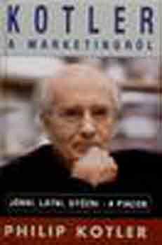 Philip Kotler - Kotler a marketingr�l: J�nni, l�tni, gy�zni-a piacon