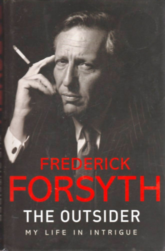 Frederick Forsyth - The Outsider - My Life in Intrigue