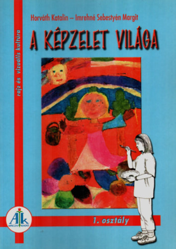 Imrehn� Sebesty�n Margit; Dr. Horv�th Katalin - A k�pzelet vil�ga 1. o. - Rajz �s vizu�lis kult�ra