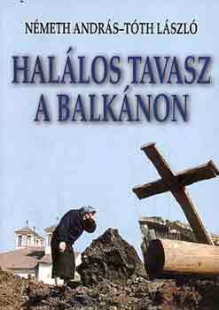 Németh András; Tóth László - Halálos tavasz a Balkánon