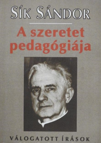 Rnay Lszl  Sk Sndor (Szerk.) - A szeretet pedaggija - Vlogatott rsok (Htkznapi keresztnysg, Velk, helyettk, rtk!, Gondolatok a nevelsrl, A versek lelkrl, Utak Isten fel, Az imdsg ereje, Piarista pedaggia)