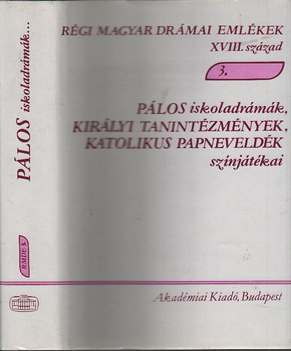 Varga Imre  (szerk.) - Plos iskoladrmk, kirlyi tanintzmnyek, katolikus papneveldk sznjtkai (Rgi magyar drmai emlkek XVIII. szzad 3. ktet)