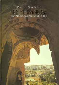 Pap Gábor - Fényhimnusz Kappadókia barlangszentélyeiben