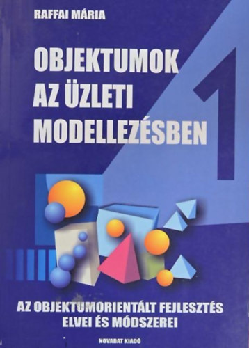 Raffai Mria - Objektumok az zleti modellezsben 1. - Egysgestett megoldsok a fejlesztsben 2. - Objektumorientlt alkalmazsfejleszts 3.