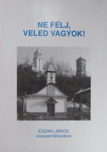 szaki Jnos - Ne flj, veled vagyok! szaki Jnos visszaemlkezsei