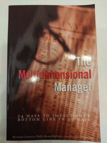 Richard Connelly Robin McNeill - The Multidimensional Manager: 24 Way's to Impact Your Bottom Line in 90 Days - (A többdimenziós menedzser: 24 módszer a vállalati nyereség növelésére 90 nap alatt) - angol nyelvű
