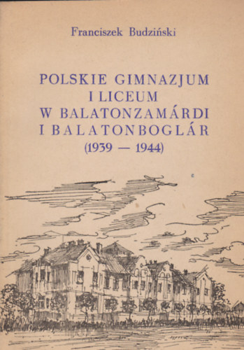 Franciszek Budzi�ski - Polskie gimnazjum i liceum w Balatonzam�rdi i Balatonbogl�r (1939-1944)