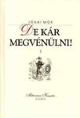 J�kai M�r - De k�r megv�n�lni! I-II. (Egy v�n �cs�muram �lm�nyei ut�n)