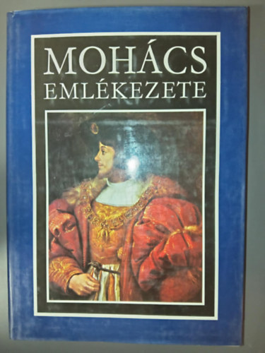 Katona Tam�s  (szerk.), Stoll B�la (szerk.), Sz�cs Jen� (szerk.) Kiss K�roly (szerk.) - Moh�cs eml�kezete (A moh�csi csat�ra vonatkoz� legfontosabb magyar, nyugati �s t�r�k forr�sok. A csatahely r�g�szeti felt�r�s�nak eredm�nyei)