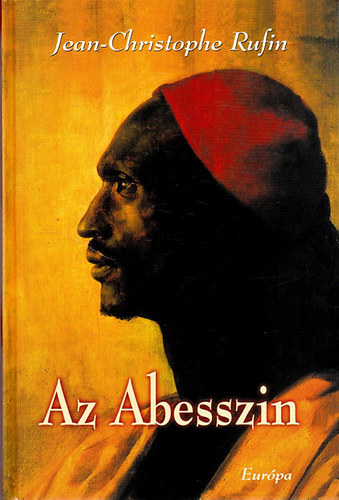 SZERZ� Jean-Christophe Rufin - Az Abesszin JEAN-BAPTISTE PONCET, A N�GUS �LTAL �FELS�G�HEZ, XIV. LAJOS KIR�LYHOZ K�LD�TT K�VET KALANDOS UTAZ�SAINAK T�RT�NETE