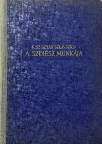K.Sz. Sztaniszlavszkij - A színész munkája (I. kötet) - Az átélés iskolája (Egy színinövendék naplója)