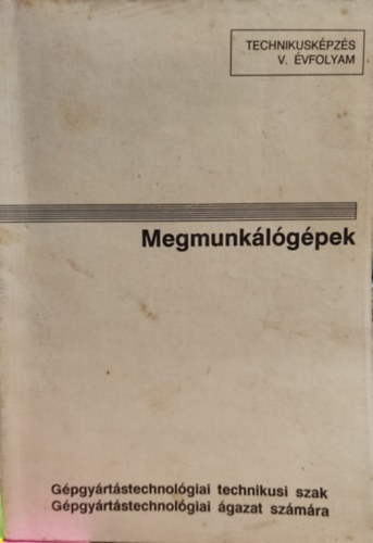 Dr. Nagy P. S�ndor, Mihalik L�szl�, Dr. Mur�nyi P�l K�lm�n Andr�s - Megmunk�l�g�pek - Technikusk�pz�s V. �vfolyam (891604)
