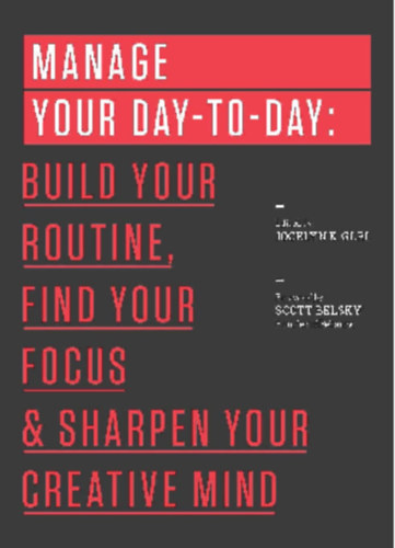 Manage Your Day - To - Day: Bulid Your Routine, Find Your Focus & Sharpen Your Creative Mind