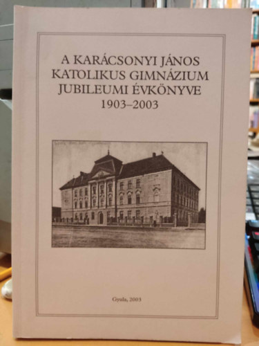 Petrczki Zoltn  Mernyi-Metzger Gbor (szerk.) - A Karcsonyi Jnos Katolikus Gimnzium Jubileumi vknyve 1903-2003