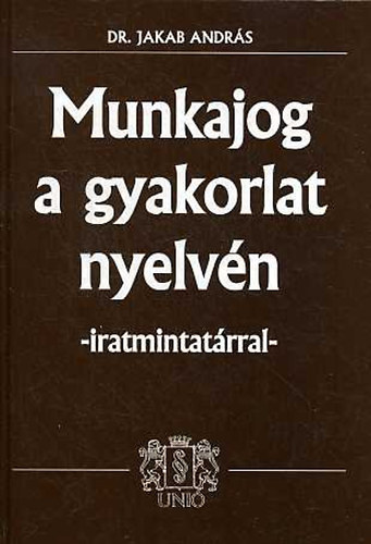 Jakab Andr�s dr. - Munkajog a gyakorlat nyelv�n - iratmintat�rral
