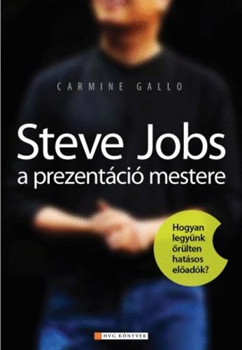 Carmine Gallo - Steve Jobs a prezentáció mestere - Hogyan legyünk őrülten hatásos előadók
