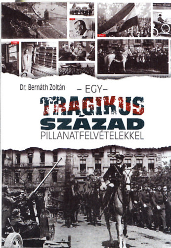 Dr. Bern�th Zolt�n - Egy tragikus sz�zad pillanatfelv�telekkel