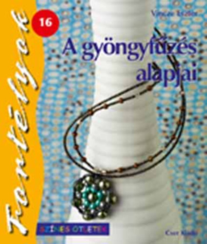 Vincze Eszter - A gy�ngyf�z�s alapjai (Sz�nes �tletek- Fort�lyok 16.)
