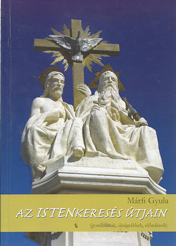 M�rfi Gyula - Az Istenkeres�s �tjain (gondolatok, �js�gcikkek, el�ad�sok)