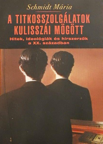 Schmidt Mária - A titkosszolgálatok kulisszái mögött - Hitek, ideológiák és hírszerzők a XX. században