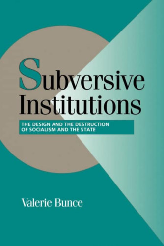 Valerie Bunce - Subversive Institutions: The Design and the Destruction of Socialism and the State - Szocialista �llamtervez�s