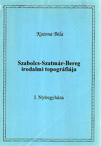 Katona Bla - Szabolcs- Szatmr- Bereg irodalmi tipogrfija I. Nyregyhza