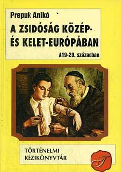 Prepuk Anik - A zsidsg Kzp- s Kelet-Eurpban a 19-20. szzadban