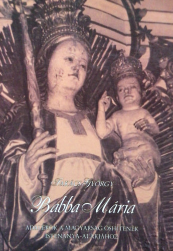 Takács György - Babba Mária - Adalékok a magyarság őshitének Istenanya-alakjához