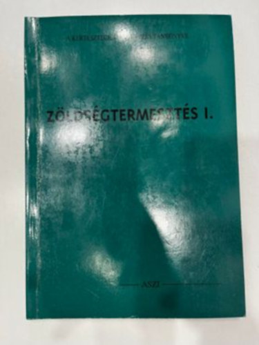 Dr. Dr. Kovcs Andrs, Dr. Fsts Zsuzsanna, Szerk.: Dr. Balogh Jzsef, Graf.: Kecsksn Szab Ildik Hodossi Sndor - Zldsgtermeszts I. - A KZPFOK AGRRSZAKKPZS TANKNYVE