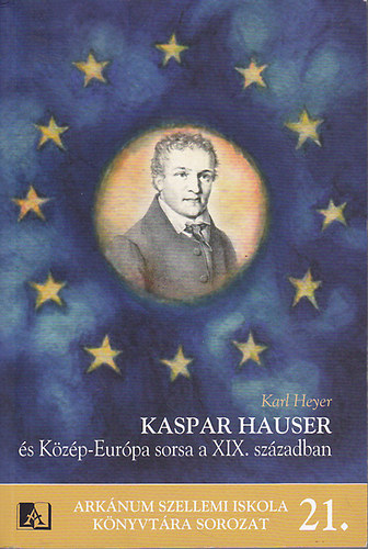 Karl Heyer - Kaspar Hauser s Kzp-Eurpa sorsa a XIX. szzadban