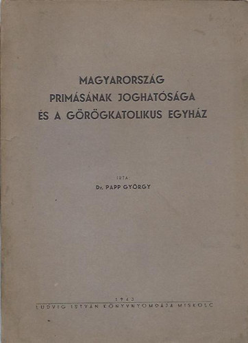 Dr. Papp György - Magyarország primásának joghatósága és a görögkatolikus egyház