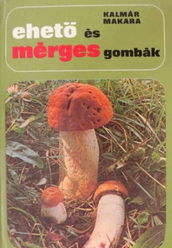 Makara Gy�rgy, Dr. Jolsvay Alajos  Kalm�r Zolt�n (lektor) - Ehet� �s m�rges gomb�k (�ltal�nos ismeretek / Amit a gomb�kr�l mindenkinek tudnia kell / Gombagy�jt�s �s forgalomba hozatal / Gomb�s �telek k�sz�t�se / A gomb�k tart�s�t�sa / A m�rges gomb�k �s a gombam�rgez�sek)