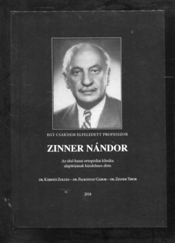 Dr. Dr. Palkonyay Gbor, Dr. Zinner Tibor Krpti Zoltn - Egy csaknem elfeledett professzor Zinner Nndor - Az els hazai ortpdiai klinika alaptjnak kzdelmes lete