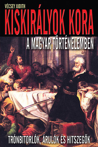 V�csey Judith - Kiskir�lyok kora a magyar t�rt�nelemben - Tr�nbitorl�k, �rul�k �s hitszeg�k