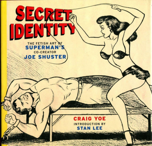 Stan Lee Craig Yoe - Secret Identity: The Fetish Art of Superman's Co-Creator Joe Shuster