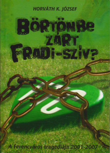 Horv�th K. J�zsef - B�rt�nbe z�rt Fradi-sz�v? - A Ferencv�ros trag�di�ja 2001-2007