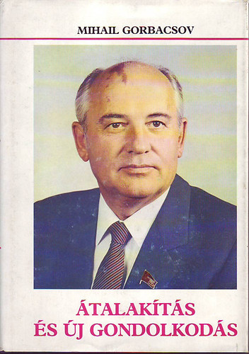 Gorbacsov Mihail: - Átalakítás és új gondolkodás Országunknak és az egész világnak