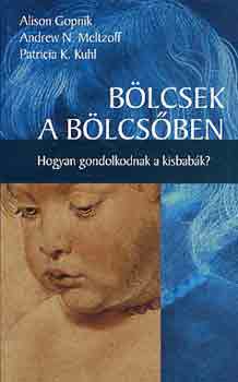 Gopnik-Meltzoff-Kuhl - B�lcsek a b�lcs�ben (hogyan gondolkodnak a kisbab�k?)