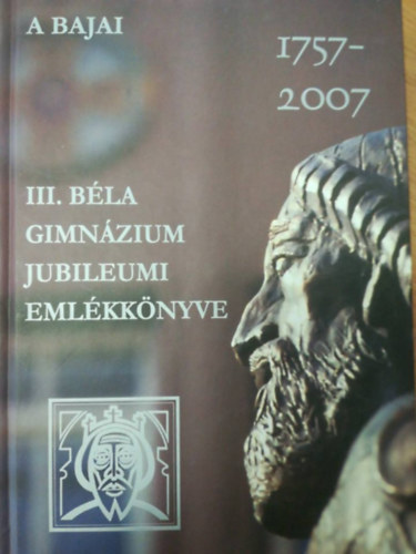 A Bajai III. Bla gimnzium jubileumi emlkknyve 1757-2007