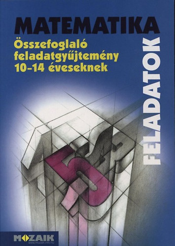 Szederknyi Antaln; Mike Jnos; Kosztolnyi Jzsef; Vincze Istvn; Kozmn Jakab gnes - Matematika feladatok - sszefoglal feladatgyjtemny 10-14 veseknek