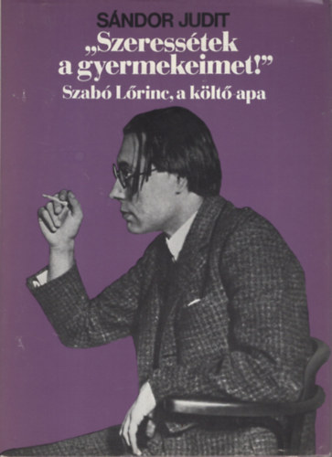 S�ndor Judit - Szeress�tek a gyermekeimet! Szab� L�rinc a k�lt� apa