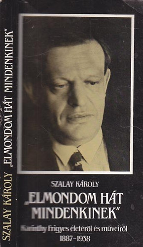 Szalay K�roly - "Elmondom h�t mindenkinek"- Karinthy F. �let�r�l �s m�veir�l