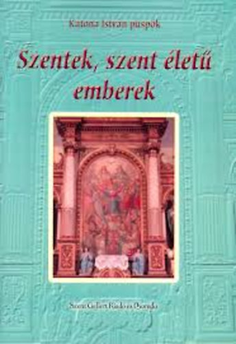 Katona Istvn pspk - Szentek, szent let emberek I. (janur - mrcius)