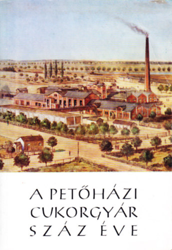 Hadarits Géza; Lovas Gyula - A petőházi cukorgyár száz éve 1880-1980