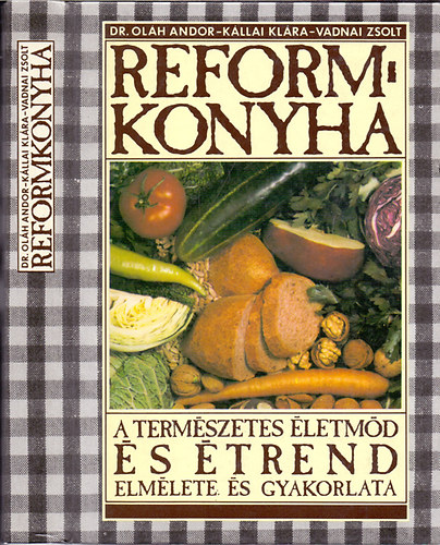 Dr. K�llai Kl�ra, Vadnai Zsolt Ol�h Andor - Reformkonyha - A term�szetes �letm�d �s �trend elm�lete �s gyakorlata
