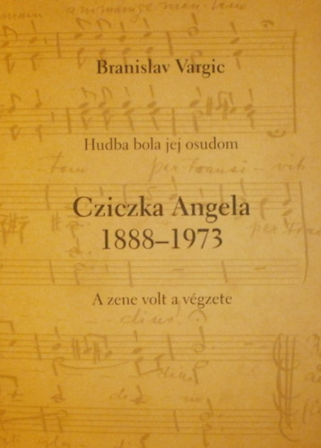 Branislav Vargic - Cziczka Angela 1888-1973 (Hudba bola jej osudom - A zene volt a vgzete)