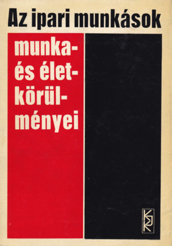 Husz�r Istv�n - Dr. T�� L�szl�n� - Dr. P�terffy Tibor - Nyitrai Ferencn� - Az ipari munk�sok munka- �s �letk�r�lm�nyei