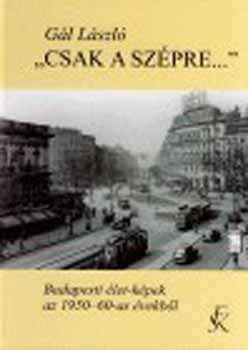 Gál László - 'Csak a szépre...' - Budapesti élet-képek az 1950-60-as évekből