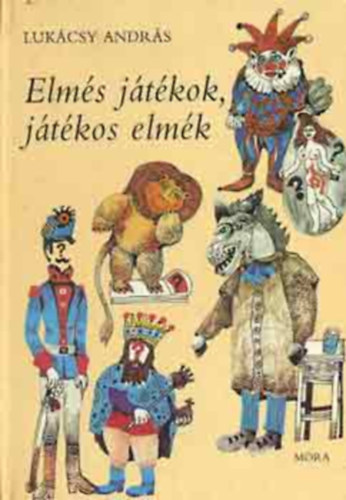 SZERZ Lukcsy Andrs GRAFIKUS Engel Tevan Istvn - Elms jtkok, jtkos elmk (A kzelmlt rgisgei s jdonsgai; Jtkok nehz idkben; Anagramma - avagy egy jtk vgigksri a trtnelmet...; Szpapink szrakoznak; Jtkok a trtnelemben...)