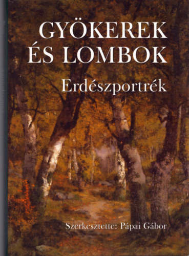 Pápai Gábor (szerk.) - Gyökerek és lombok - Erdészportrék 6.